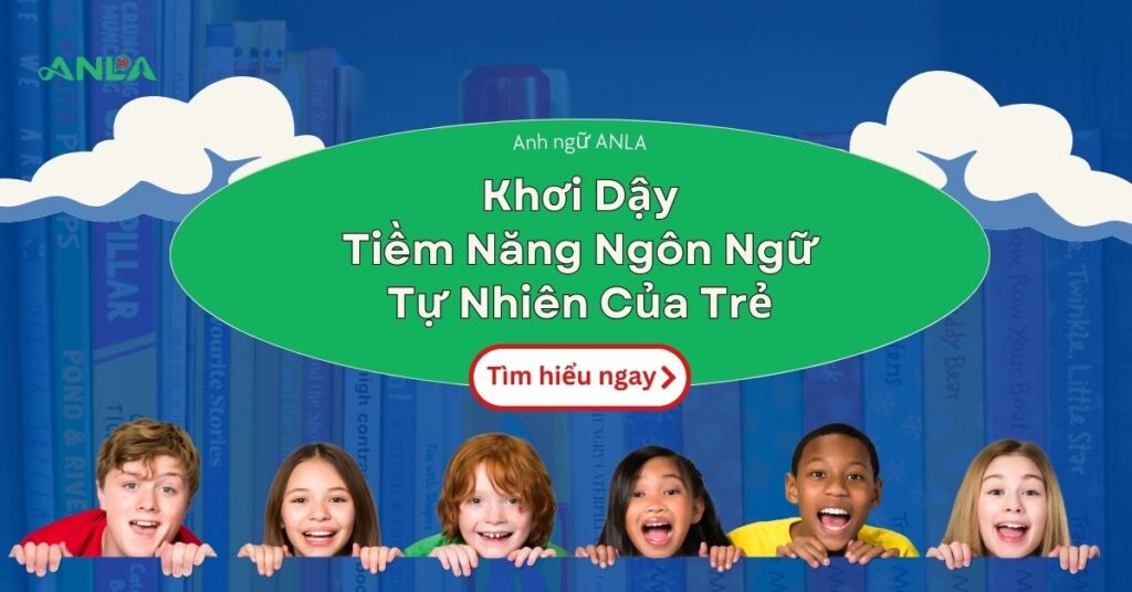 Anh ngữ ANLA - Nơi Khơi Dậy Tiềm Năng Ngôn Ngữ Tự Nhiên Của Trẻ